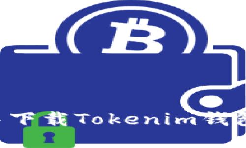如何在浏览器中下载Tokenim钱包地址：完整指南