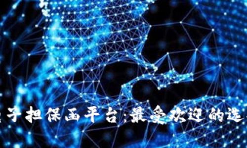 区块链电子担保函平台：最受欢迎的选择与比较