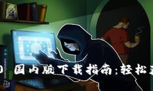 Tokenim 2.0 国内版下载指南：轻松获取最新版本
