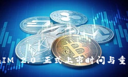 ## TokenIM 2.0 正式上市时间与重要更新解析