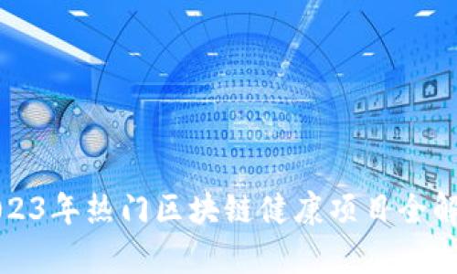 2023年热门区块链健康项目全解析