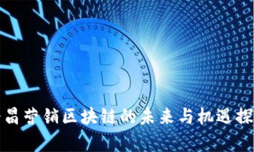 会昌营销区块链的未来与机遇探析