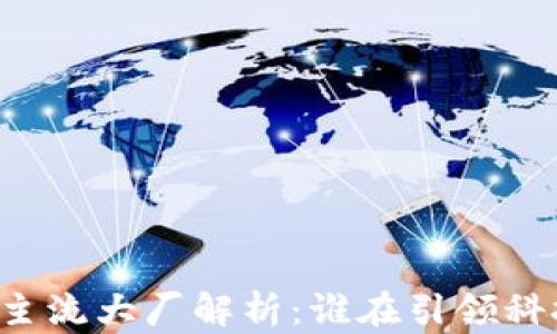 
区块链主流大厂解析：谁在引领科技革命?
