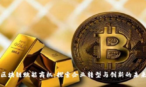 区块链赋能商机：探索企业转型与创新的未来